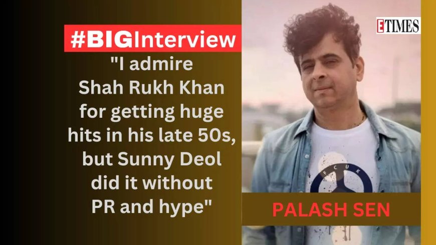 Palash Sen: Admire SRK's new hits, but Sunny Deol did it without PR