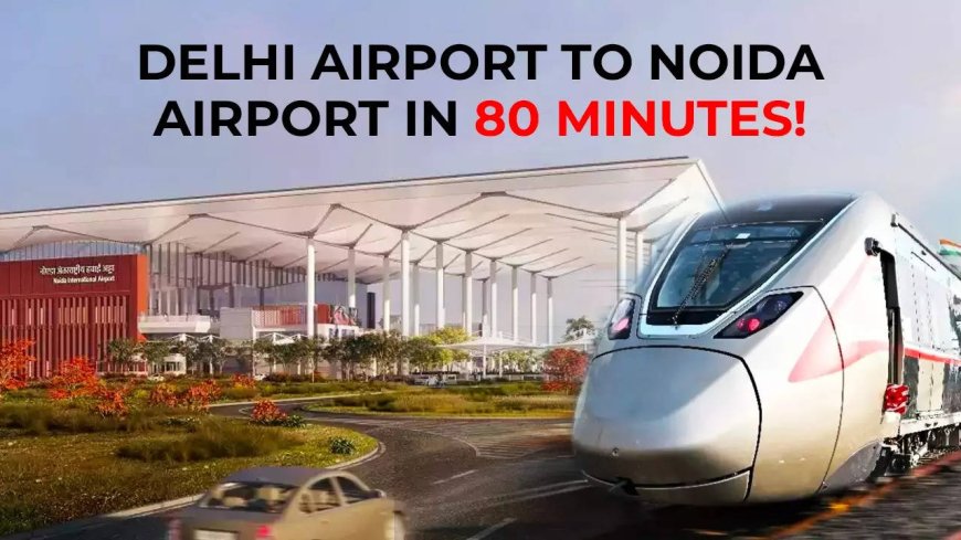 Delhi’s IGI Airport to Noida Airport in just 80 minutes