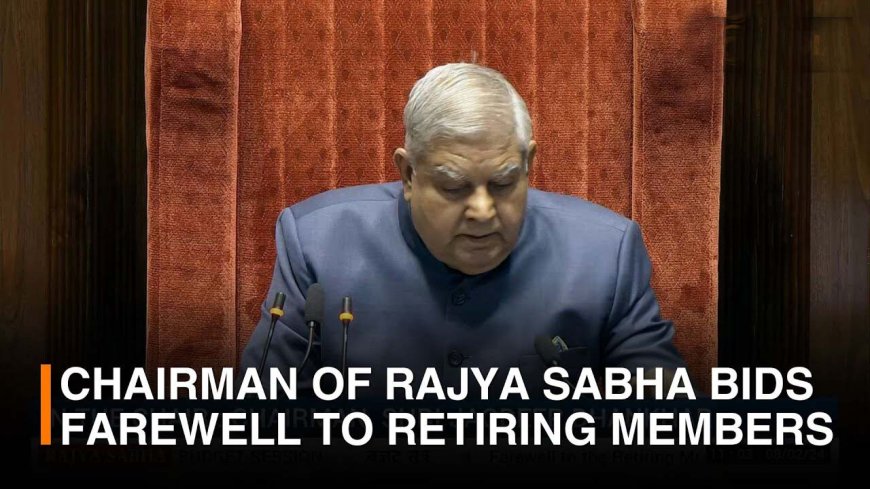 farewell address by Chairman, Rajya Sabha to retiring Members